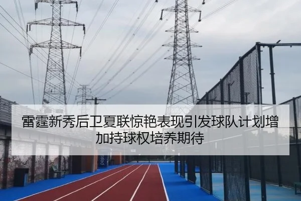 雷霆新秀后卫夏联惊艳表现引发球队计划增加持球权培养期待
